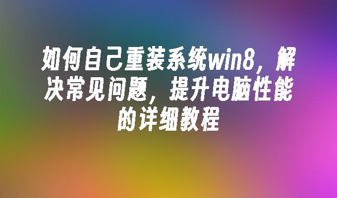 如何自己重装系统win8，解决常见问题，提升电脑性能的详细教程