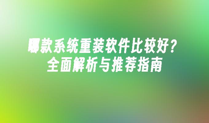 哪款系统重装软件比较好？全面解析与推荐指南