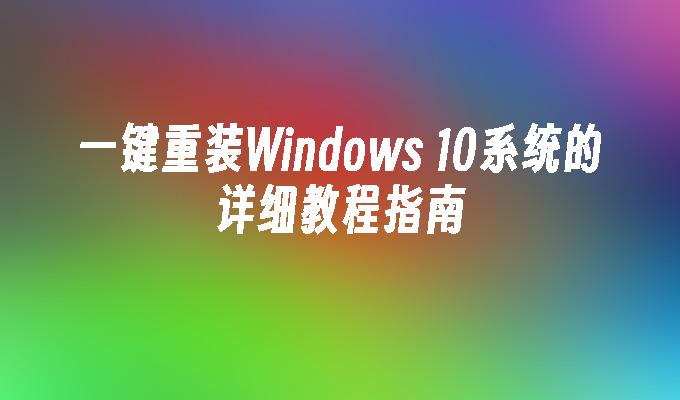 一键重装Windows 10系统的详细教程指南