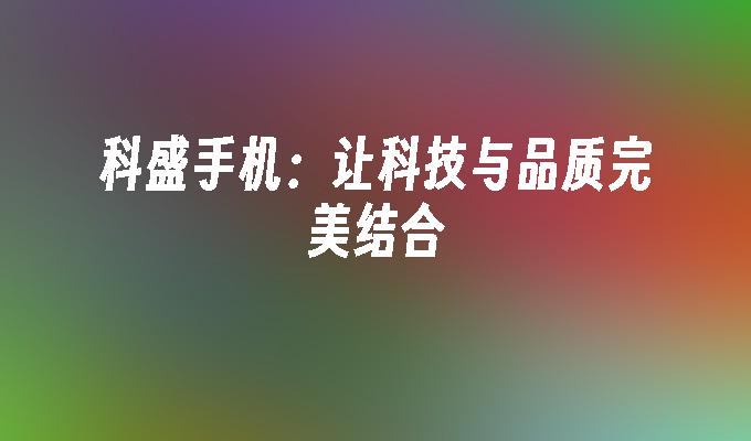 科盛手机：让科技与品质完美结合