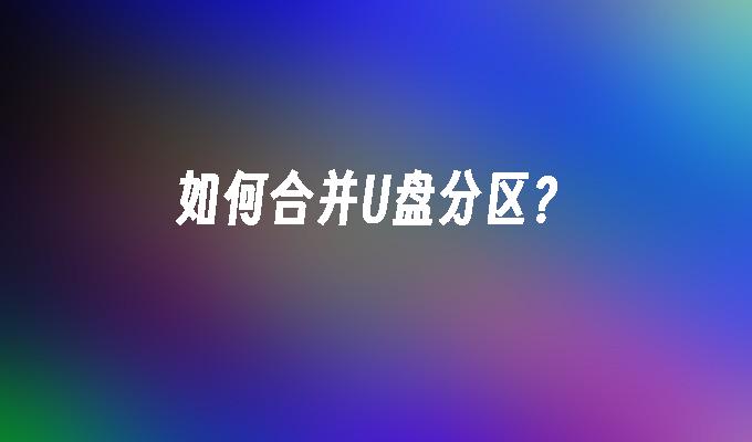 如何合并U盘分区？