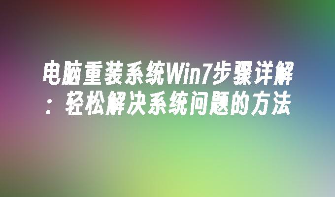 电脑重装系统Win7步骤详解：轻松解决系统问题的方法