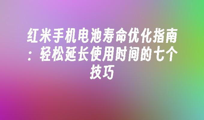 红米手机电池寿命优化指南：轻松延长使用时间的七个技巧