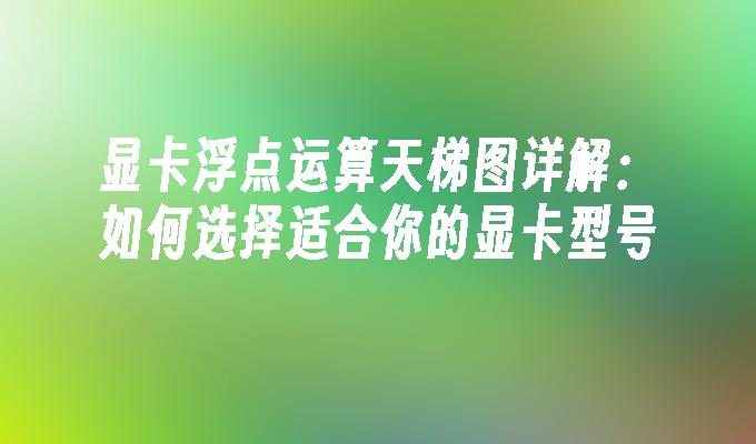 显卡浮点运算天梯图详解：如何选择适合你的显卡型号