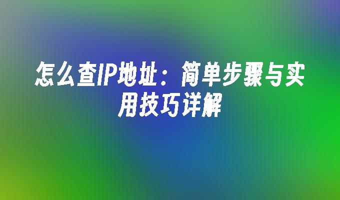 怎么查IP地址：简单步骤与实用技巧详解