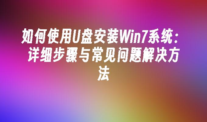 如何使用U盘安装Win7系统：详细步骤与常见问题解决方法