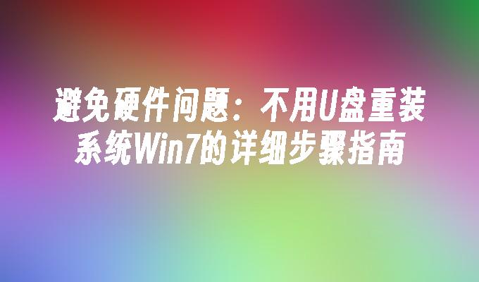 避免硬件问题：不用U盘重装系统Win7的详细步骤指南