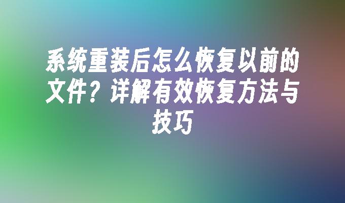 系统重装后怎么恢复以前的文件？详解有效恢复方法与技巧