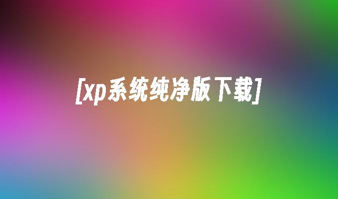 [xp系统纯净版下载]