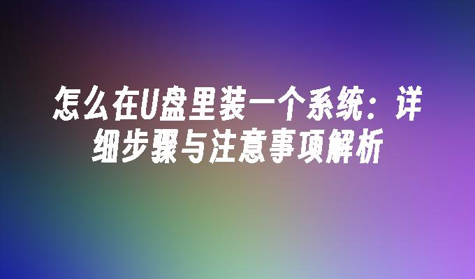 怎么在U盘里装一个系统：详细步骤与注意事项解析