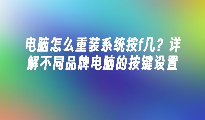 电脑怎么重装系统按f几？详解不同品牌电脑的按键设置