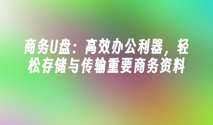 商务U盘：高效办公利器，轻松存储与传输重要商务资料