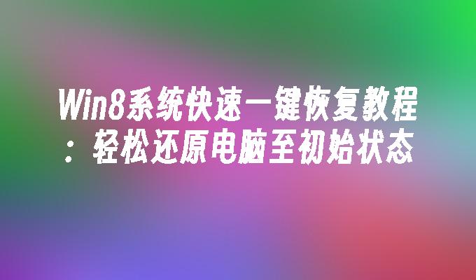 Win8系统快速一键恢复教程：轻松还原电脑至初始状态