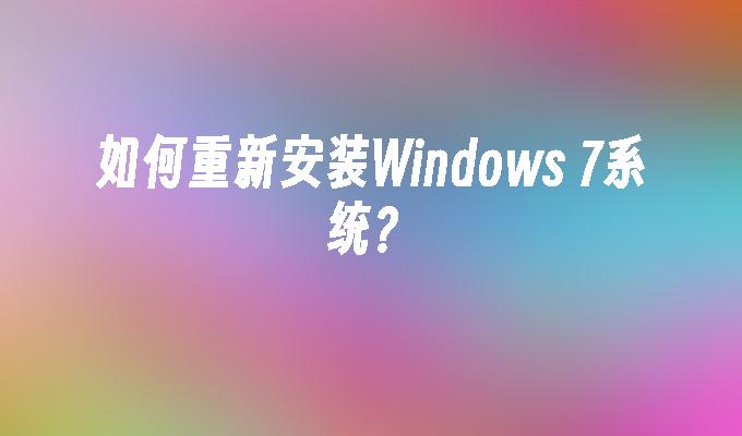 如何重新安装Windows 7系统？