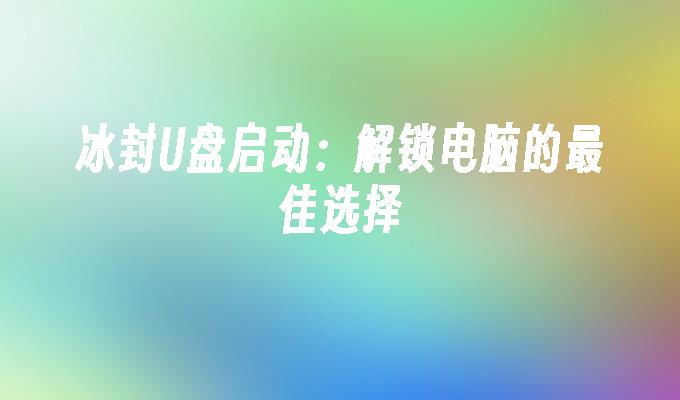 冰封U盘启动：解锁电脑的最佳选择