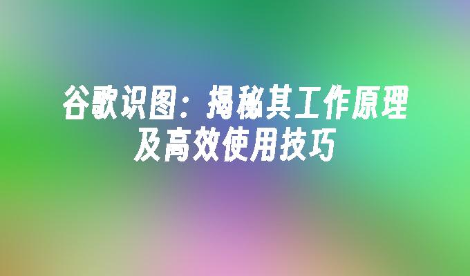 谷歌识图：揭秘其工作原理及高效使用技巧