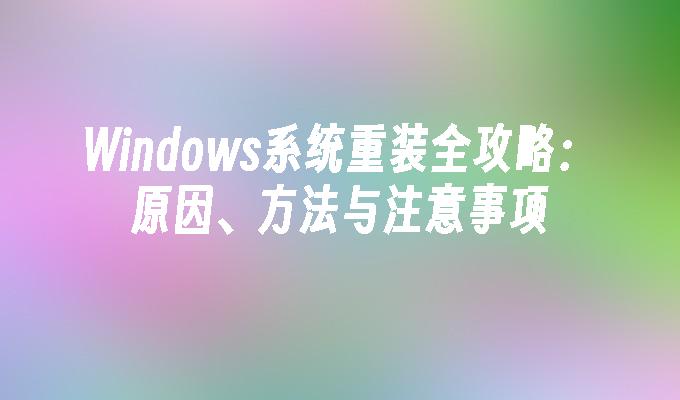 Windows系统重装全攻略：原因、方法与注意事项