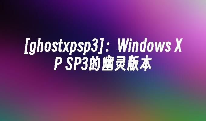 [ghostxpsp3]：Windows XP SP3的幽灵版本