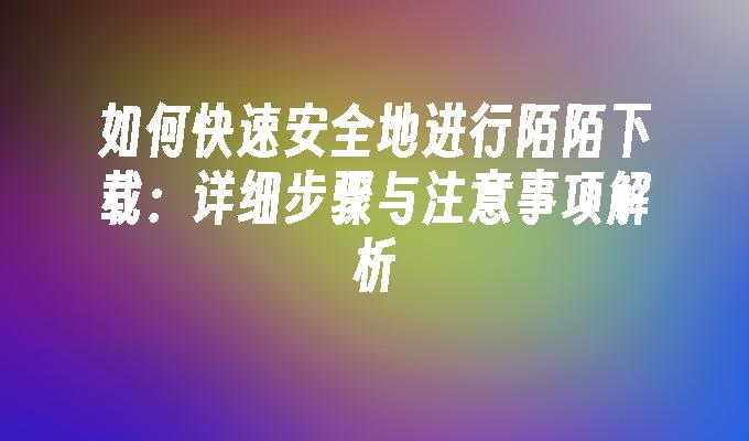 如何快速安全地进行陌陌下载：详细步骤与注意事项解析