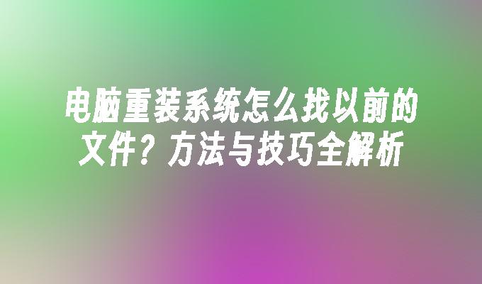 电脑重装系统怎么找以前的文件？方法与技巧全解析