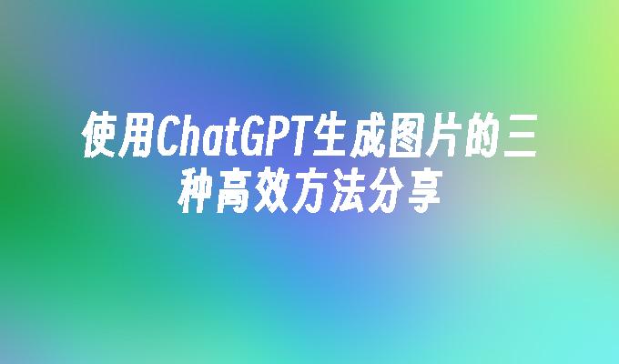 使用ChatGPT生成图片的三种高效方法分享