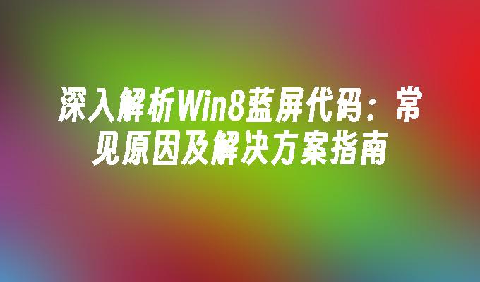 深入解析Win8蓝屏代码：常见原因及解决方案指南