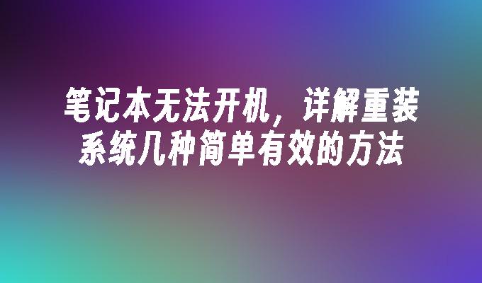 笔记本无法开机，详解重装系统几种简单有效的方法