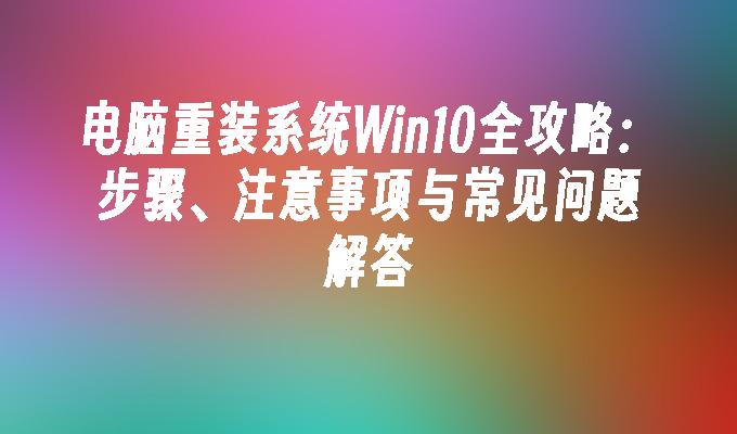 电脑重装系统Win10全攻略：步骤、注意事项与常见问题解答