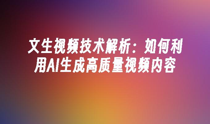 文生视频技术解析：如何利用AI生成高质量视频内容