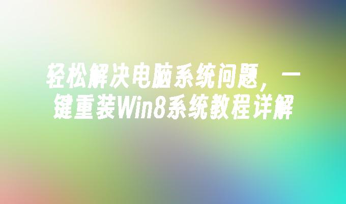 轻松解决电脑系统问题，一键重装Win8系统教程详解