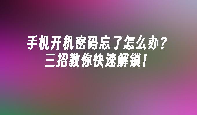 手机开机密码忘了怎么办？三招教你快速解锁！