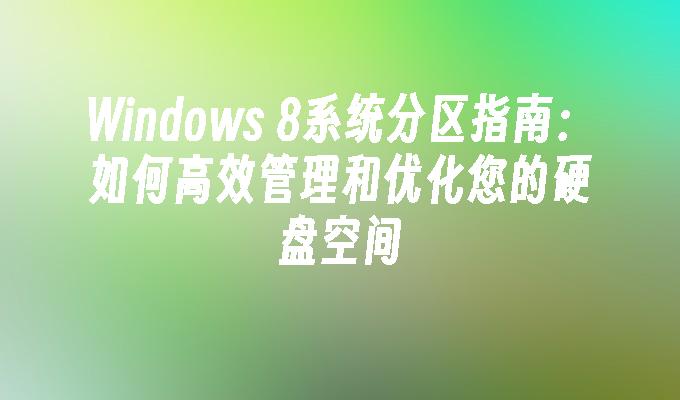 Windows 8系统分区指南：如何高效管理和优化您的硬盘空间