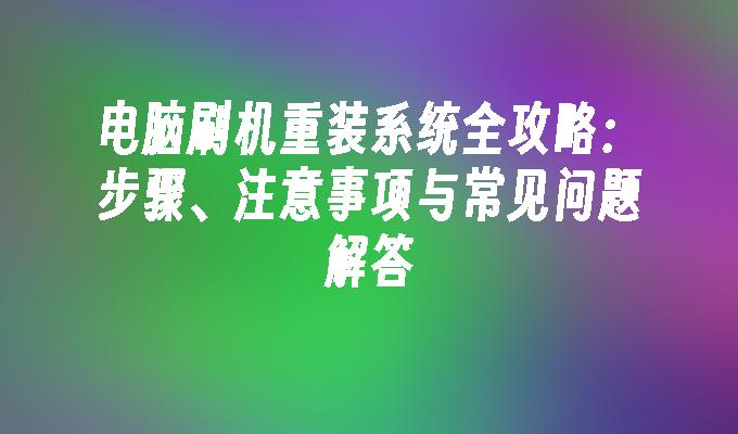 电脑刷机重装系统全攻略：步骤、注意事项与常见问题解答