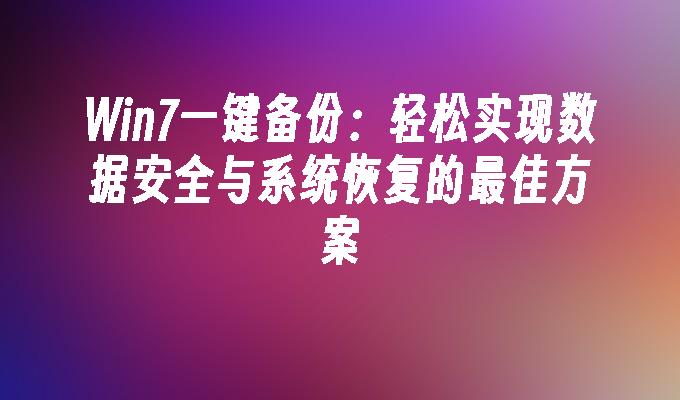 Win7一键备份：轻松实现数据安全与系统恢复的最佳方案