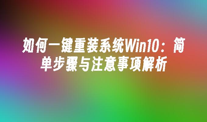 如何一键重装系统Win10：简单步骤与注意事项解析