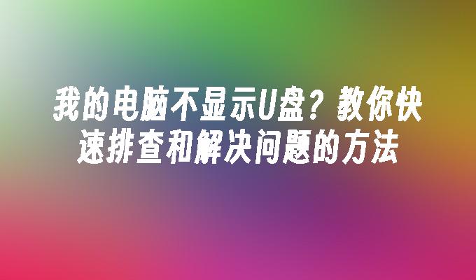 我的电脑不显示U盘？教你快速排查和解决问题的方法