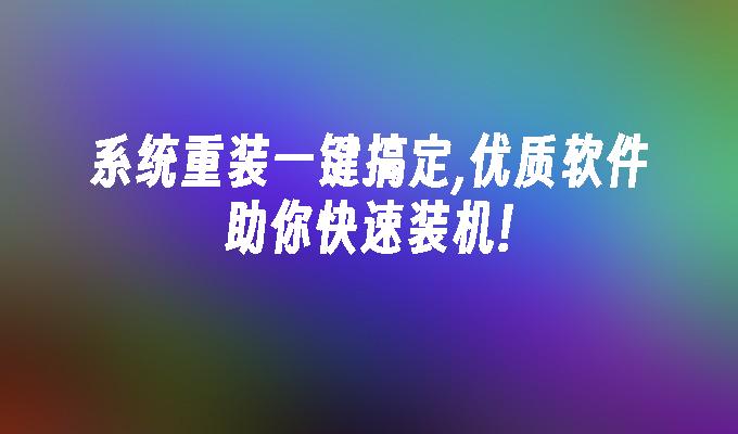 系统重装一键搞定,优质软件助你快速装机!