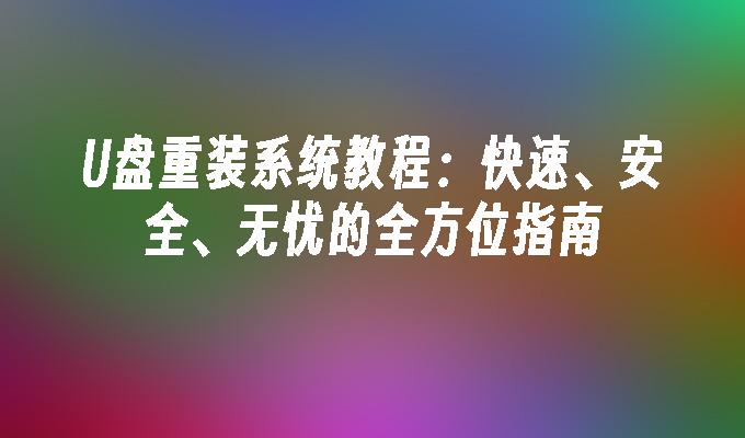 U盘重装系统教程：快速、安全、无忧的全方位指南