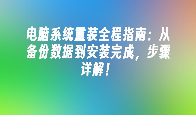 电脑系统重装全程指南：从备份数据到安装完成，步骤详解！