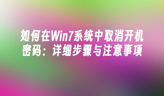 如何在Win7系统中取消开机密码：详细步骤与注意事项