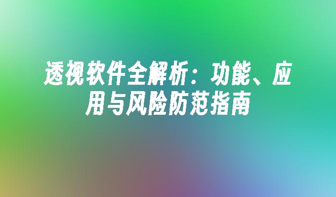 透视软件全解析：功能、应用与风险防范指南