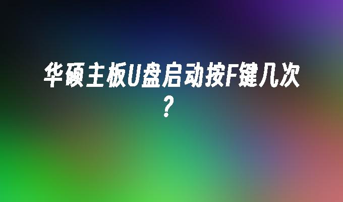 华硕主板U盘启动按F键几次？