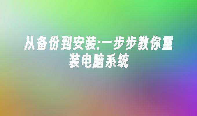 从备份到安装:一步步教你重装电脑系统