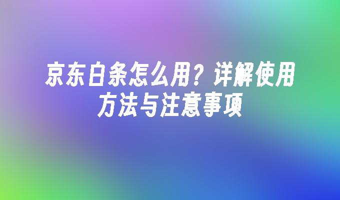 京东白条怎么用？详解使用方法与注意事项