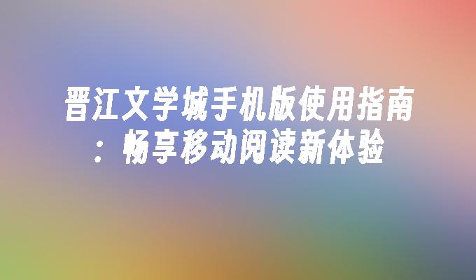 晋江文学城手机版使用指南：畅享移动阅读新体验