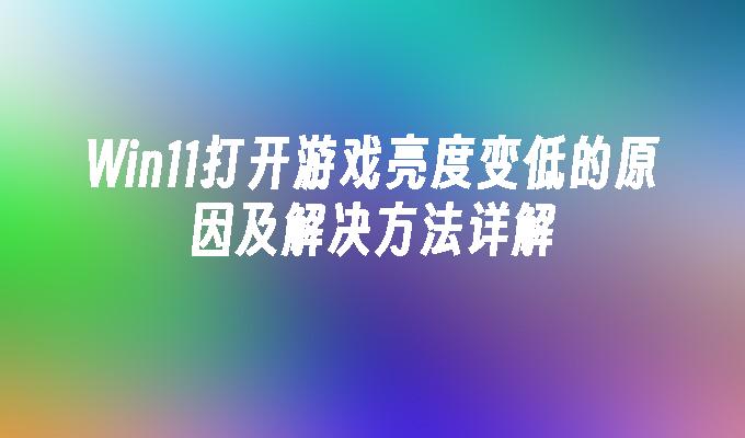 Win11打开游戏亮度变低的原因及解决方法详解