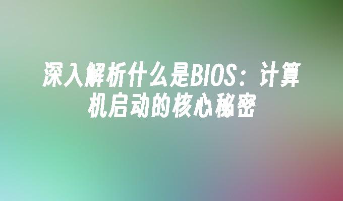 深入解析什么是BIOS：计算机启动的核心秘密