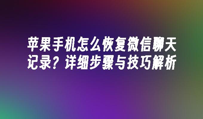 苹果手机怎么恢复微信聊天记录？详细步骤与技巧解析