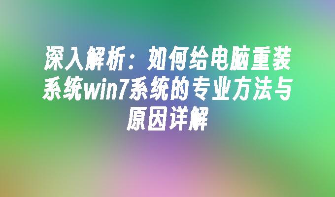 深入解析：如何给电脑重装系统win7系统的专业方法与原因详解