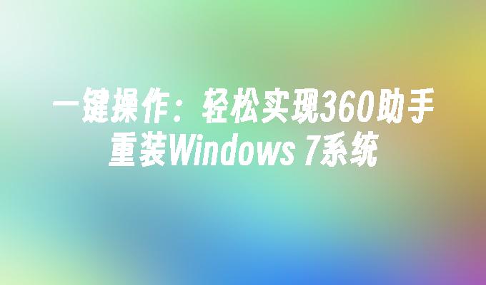 一键操作：轻松实现360助手重装Windows 7系统